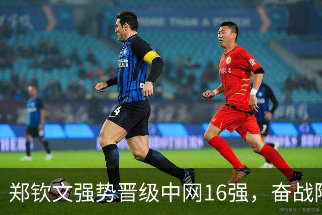 郑钦文强势晋级中网16强，奋战险胜布兹科娃
