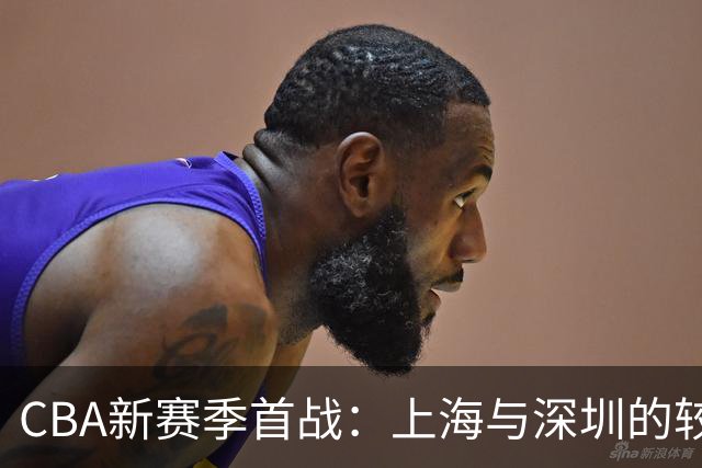 CBA新赛季首战：上海与深圳的较量，外援组合引关注